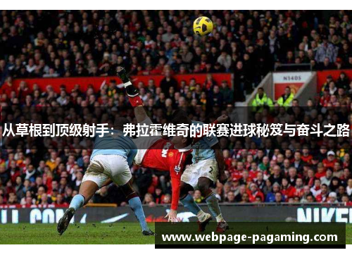 从草根到顶级射手：弗拉霍维奇的联赛进球秘笈与奋斗之路