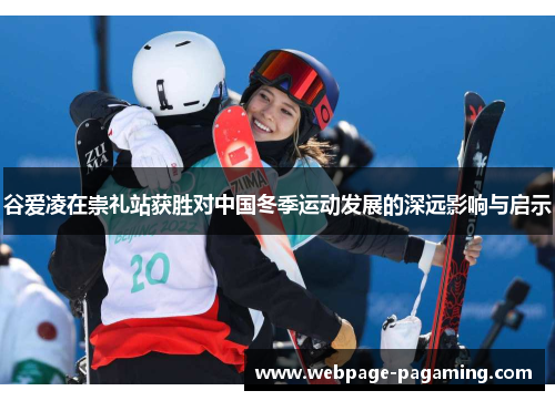 谷爱凌在崇礼站获胜对中国冬季运动发展的深远影响与启示