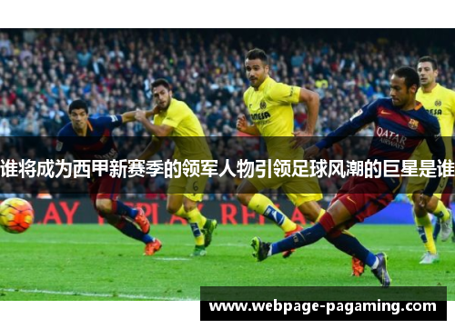 谁将成为西甲新赛季的领军人物引领足球风潮的巨星是谁