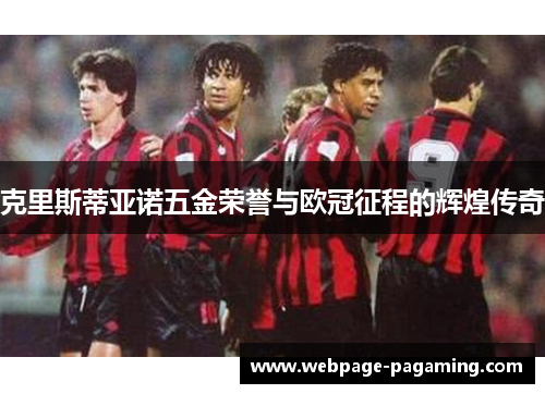 克里斯蒂亚诺五金荣誉与欧冠征程的辉煌传奇