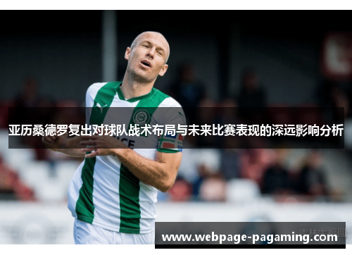 亚历桑德罗复出对球队战术布局与未来比赛表现的深远影响分析