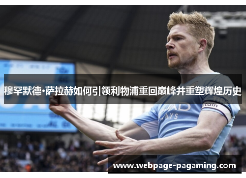 穆罕默德·萨拉赫如何引领利物浦重回巅峰并重塑辉煌历史