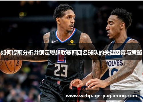 如何提前分析并锁定粤超联赛前四名球队的关键因素与策略