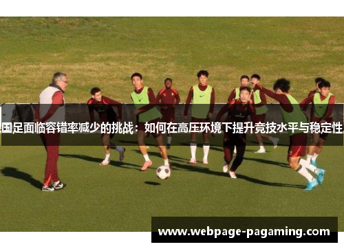 国足面临容错率减少的挑战：如何在高压环境下提升竞技水平与稳定性