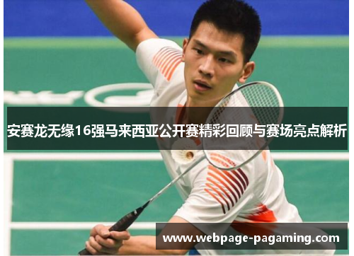 安赛龙无缘16强马来西亚公开赛精彩回顾与赛场亮点解析