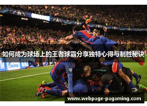 如何成为球场上的王者球霸分享独特心得与制胜秘诀