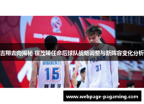 吉翔去向揭秘 宿茂臻任命后球队战略调整与新阵容变化分析
