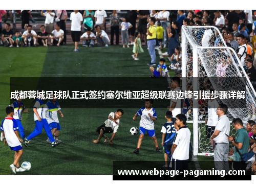 成都蓉城足球队正式签约塞尔维亚超级联赛边锋引援步骤详解