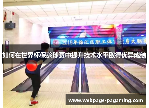 如何在世界杯保龄球赛中提升技术水平取得优异成绩
