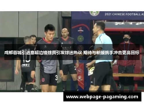 成都蓉城引进塞超边锋球员引发球迷热议 期待与新援携手冲击更高目标