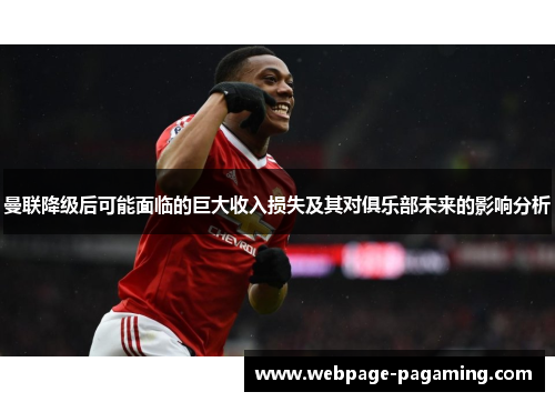 曼联降级后可能面临的巨大收入损失及其对俱乐部未来的影响分析