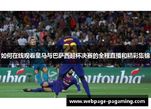 如何在线观看皇马与巴萨西超杯决赛的全程直播和精彩集锦
