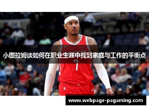 小图拉姆谈如何在职业生涯中找到家庭与工作的平衡点
