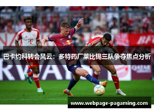 巴卡约科转会风云：多特药厂莱比锡三队争夺焦点分析