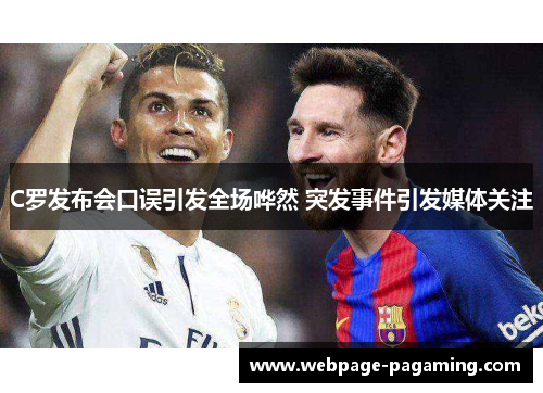 C罗发布会口误引发全场哗然 突发事件引发媒体关注