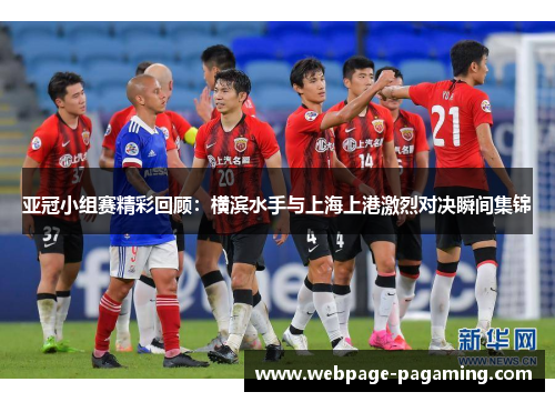 亚冠小组赛精彩回顾：横滨水手与上海上港激烈对决瞬间集锦