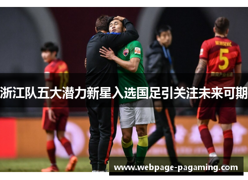 浙江队五大潜力新星入选国足引关注未来可期
