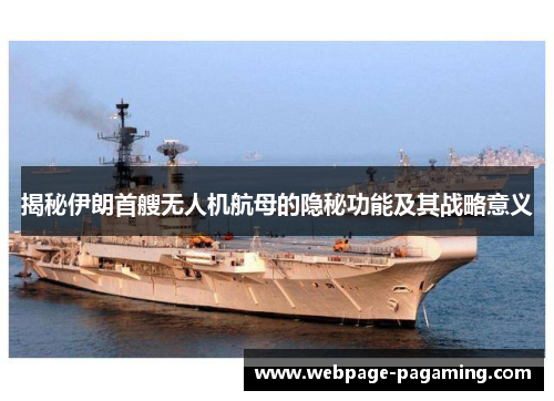 揭秘伊朗首艘无人机航母的隐秘功能及其战略意义