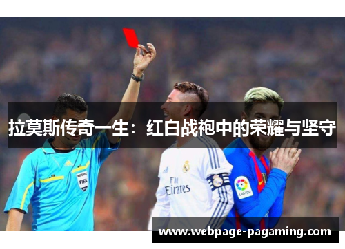 拉莫斯传奇一生：红白战袍中的荣耀与坚守
