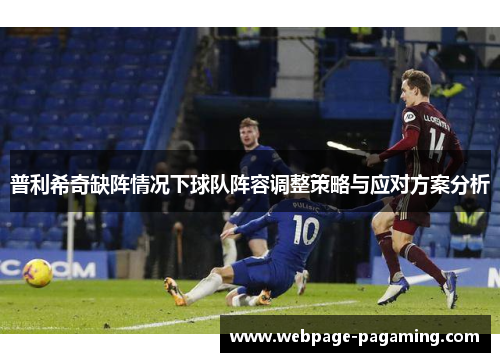 普利希奇缺阵情况下球队阵容调整策略与应对方案分析