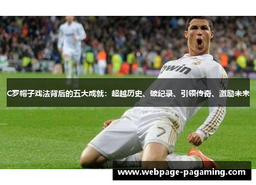 C罗帽子戏法背后的五大成就：超越历史、破纪录、引领传奇、激励未来