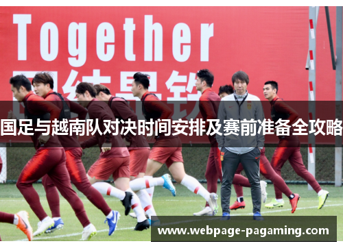国足与越南队对决时间安排及赛前准备全攻略