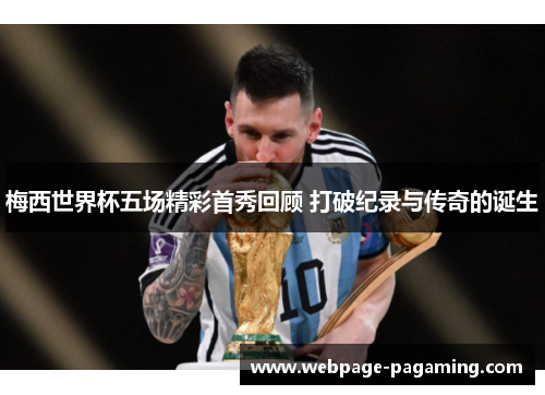 梅西世界杯五场精彩首秀回顾 打破纪录与传奇的诞生