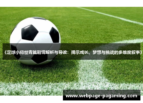 《足球小将世青篇剧情解析与导读：揭示成长、梦想与挑战的多维度叙事》