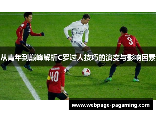从青年到巅峰解析C罗过人技巧的演变与影响因素