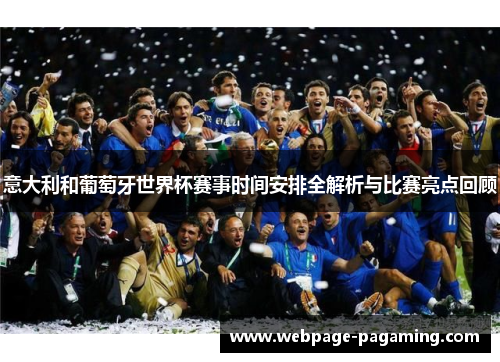 意大利和葡萄牙世界杯赛事时间安排全解析与比赛亮点回顾