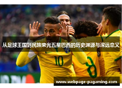 从足球王国到民族荣光五星巴西的历史渊源与深远意义