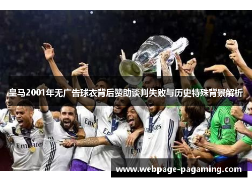 皇马2001年无广告球衣背后赞助谈判失败与历史特殊背景解析