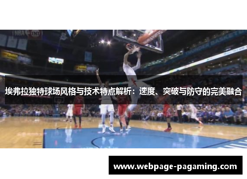 埃弗拉独特球场风格与技术特点解析：速度、突破与防守的完美融合