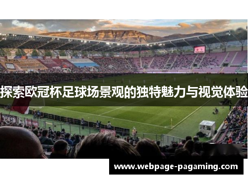 探索欧冠杯足球场景观的独特魅力与视觉体验