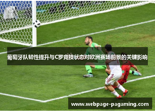 葡萄牙队韧性提升与C罗竞技状态对欧洲赛场前景的关键影响