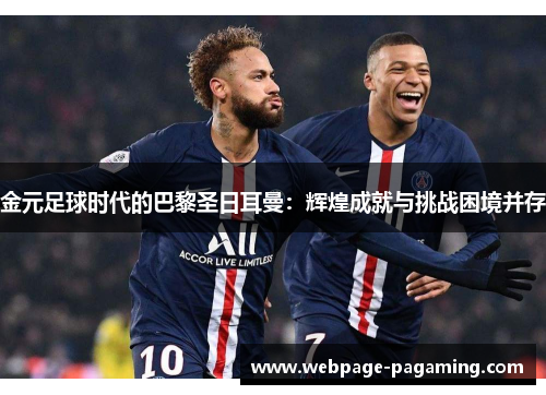 金元足球时代的巴黎圣日耳曼：辉煌成就与挑战困境并存