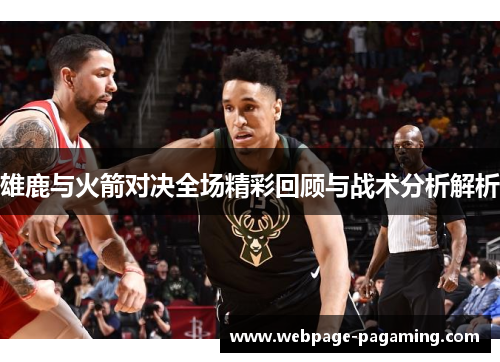 雄鹿与火箭对决全场精彩回顾与战术分析解析