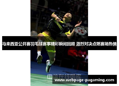 马来西亚公开赛羽毛球赛事精彩瞬间回顾 激烈对决点燃赛场热情 马来西亚公开赛羽毛球赛事精彩瞬间回顾 激烈对决点燃赛场热情
