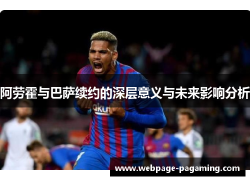 阿劳霍与巴萨续约的深层意义与未来影响分析 阿劳霍与巴萨续约的深层意义与未来影响分析