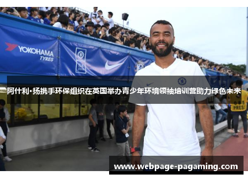 阿什利·扬携手环保组织在英国举办青少年环境领袖培训营助力绿色未来