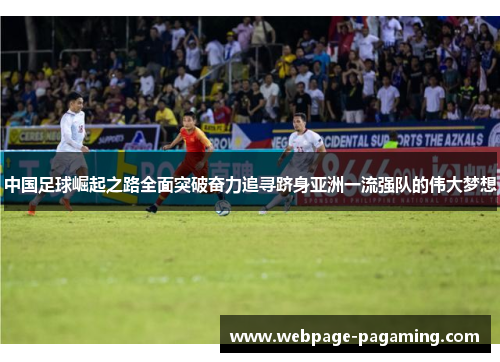 中国足球崛起之路全面突破奋力追寻跻身亚洲一流强队的伟大梦想