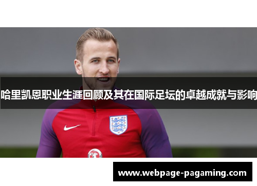哈里凯恩职业生涯回顾及其在国际足坛的卓越成就与影响