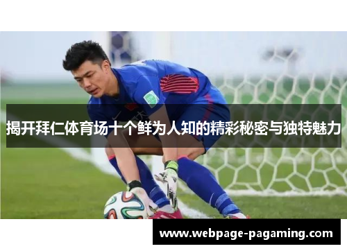 揭开拜仁体育场十个鲜为人知的精彩秘密与独特魅力 揭开拜仁体育场十个鲜为人知的精彩秘密与独特魅力
