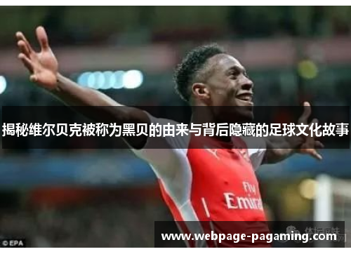 揭秘维尔贝克被称为黑贝的由来与背后隐藏的足球文化故事