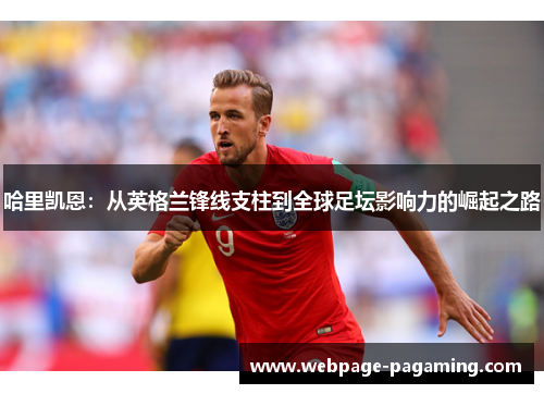 哈里凯恩：从英格兰锋线支柱到全球足坛影响力的崛起之路