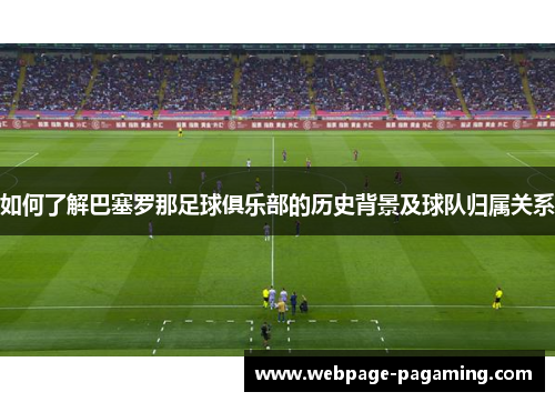 如何了解巴塞罗那足球俱乐部的历史背景及球队归属关系