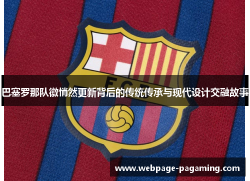 巴塞罗那队徽悄然更新背后的传统传承与现代设计交融故事
