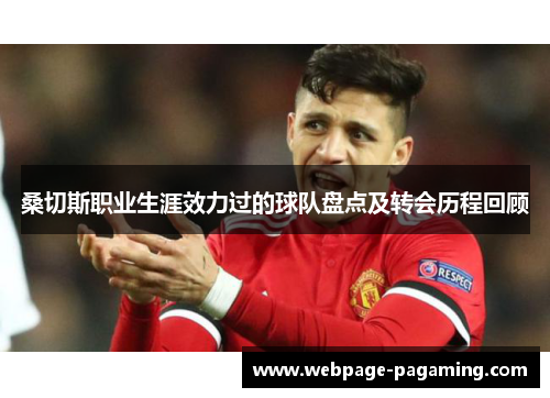 桑切斯职业生涯效力过的球队盘点及转会历程回顾 桑切斯职业生涯效力过的球队盘点及转会历程回顾