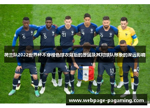 荷兰队2022世界杯不穿橙色球衣背后的原因及其对球队形象的深远影响