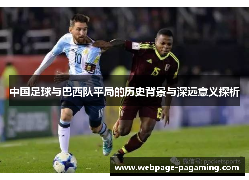 中国足球与巴西队平局的历史背景与深远意义探析 中国足球与巴西队平局的历史背景与深远意义探析
